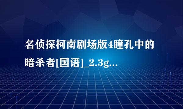 名侦探柯南剧场版4瞳孔中的暗杀者[国语]_2.3gp种子下载地址有么？谢恩公！