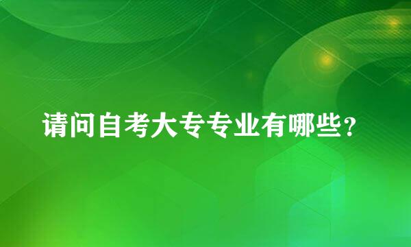 请问自考大专专业有哪些？