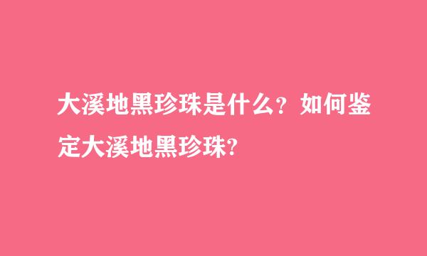 大溪地黑珍珠是什么？如何鉴定大溪地黑珍珠?