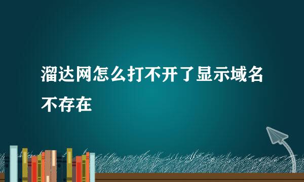 溜达网怎么打不开了显示域名不存在