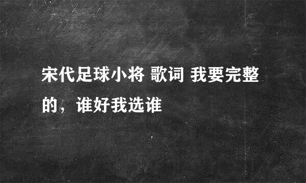 宋代足球小将 歌词 我要完整的，谁好我选谁