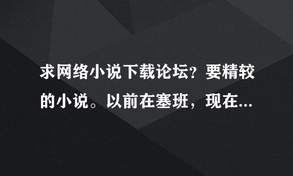 求网络小说下载论坛？要精较的小说。以前在塞班，现在塞班不能下了