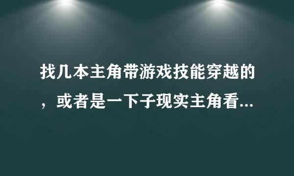 找几本主角带游戏技能穿越的，或者是一下子现实主角看到的都数据话在开始了修真之路的小说