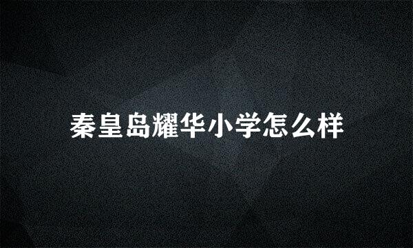 秦皇岛耀华小学怎么样