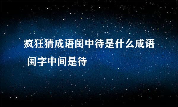 疯狂猜成语闺中待是什么成语 闺字中间是待