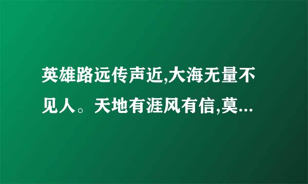 英雄路远传声近,大海无量不见人。天地有涯风有信,莫问苍天问星辰。