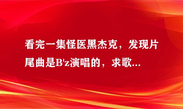 看完一集怪医黑杰克，发现片尾曲是B'z演唱的，求歌名和歌词。