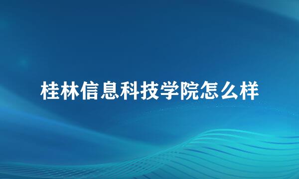 桂林信息科技学院怎么样