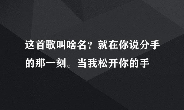 这首歌叫啥名？就在你说分手的那一刻。当我松开你的手