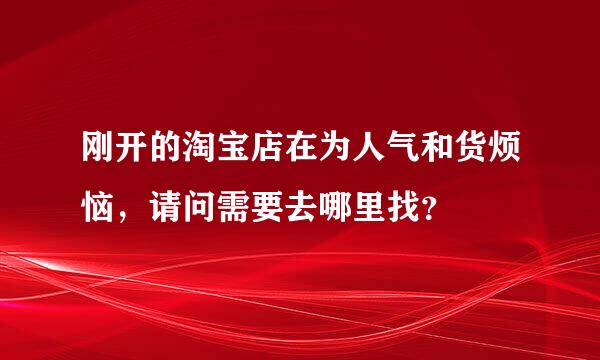 刚开的淘宝店在为人气和货烦恼，请问需要去哪里找？