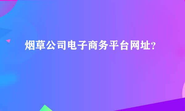 烟草公司电子商务平台网址？