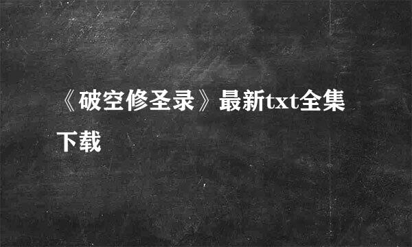 《破空修圣录》最新txt全集下载