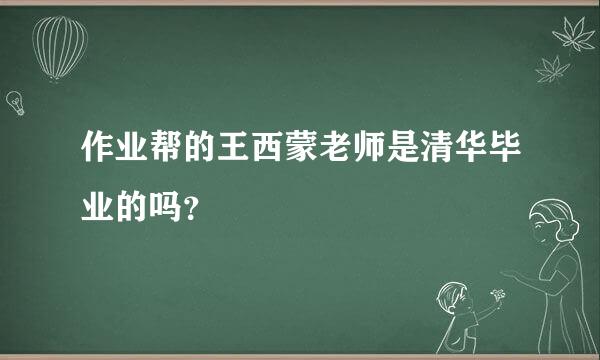 作业帮的王西蒙老师是清华毕业的吗？