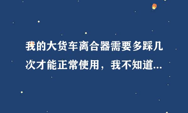 我的大货车离合器需要多踩几次才能正常使用，我不知道是什么原因？货车换的时新的压盘和离合器片。