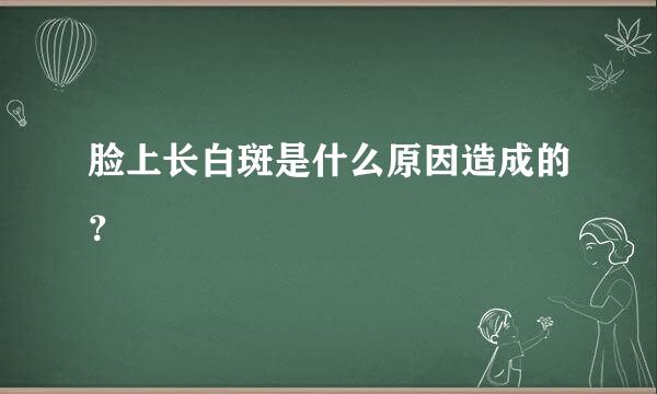 脸上长白斑是什么原因造成的？