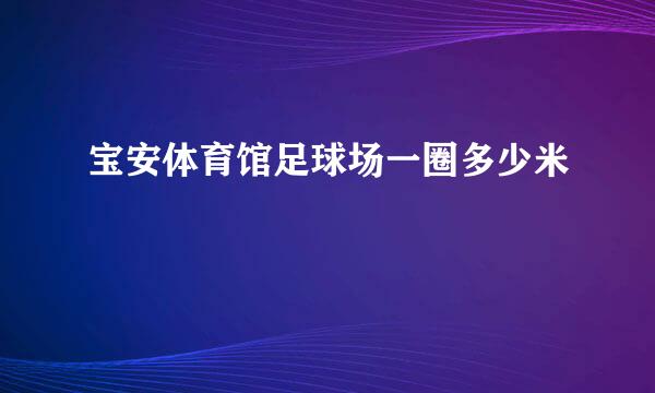 宝安体育馆足球场一圈多少米