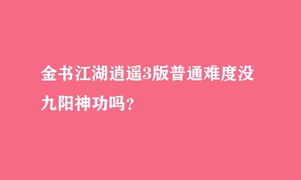 金书江湖逍遥3版普通难度没九阳神功吗？