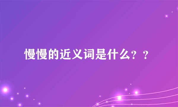 慢慢的近义词是什么？？