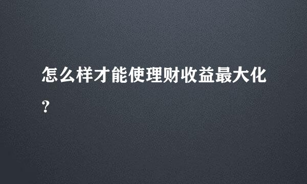 怎么样才能使理财收益最大化？