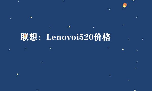 联想：Lenovoi520价格