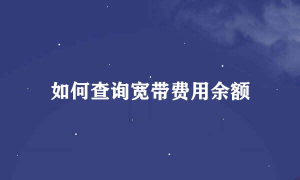 如何查询宽带费用余额