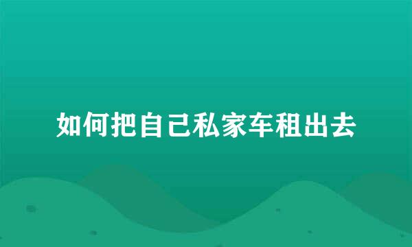 如何把自己私家车租出去