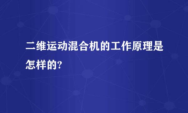 二维运动混合机的工作原理是怎样的?