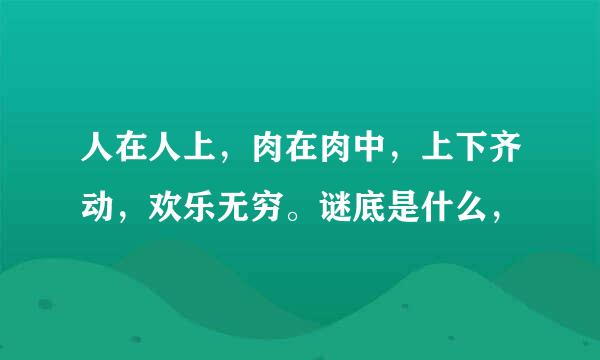 人在人上，肉在肉中，上下齐动，欢乐无穷。谜底是什么，