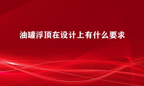 油罐浮顶在设计上有什么要求