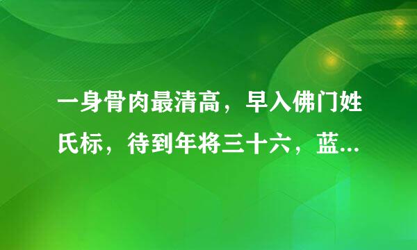 一身骨肉最清高，早入佛门姓氏标，待到年将三十六，蓝衫脱去换红袍。…～谁能告诉我这是什么意思啊？