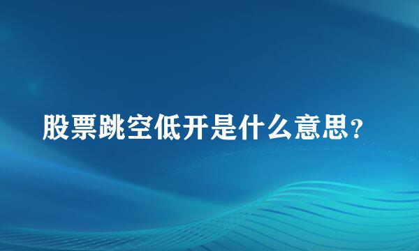 股票跳空低开是什么意思？