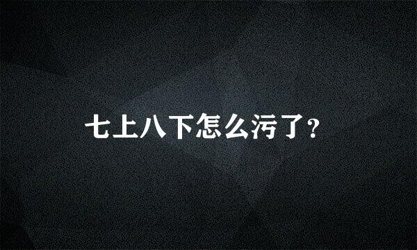 七上八下怎么污了？