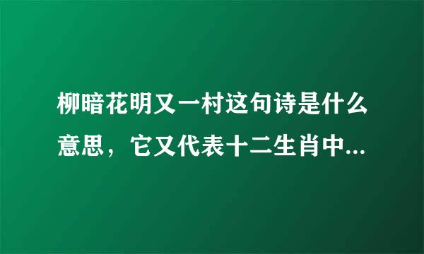 柳暗花明又一村这句诗是什么意思，它又代表十二生肖中的哪个生肖