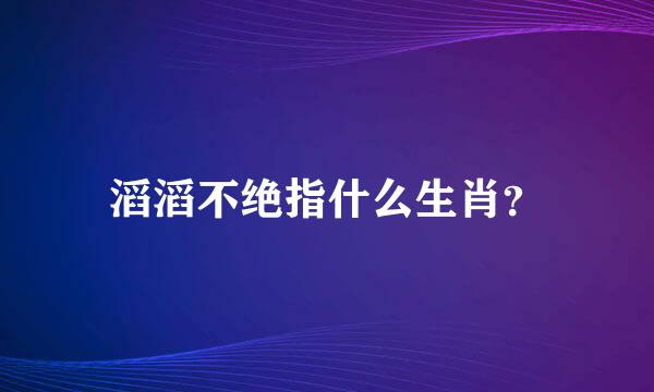 滔滔不绝指什么生肖？