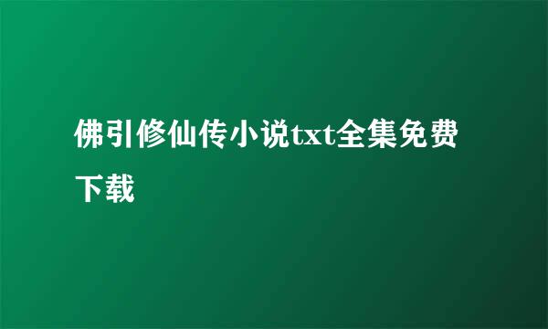 佛引修仙传小说txt全集免费下载