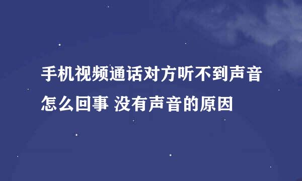 手机视频通话对方听不到声音怎么回事 没有声音的原因