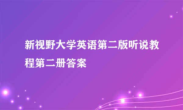 新视野大学英语第二版听说教程第二册答案