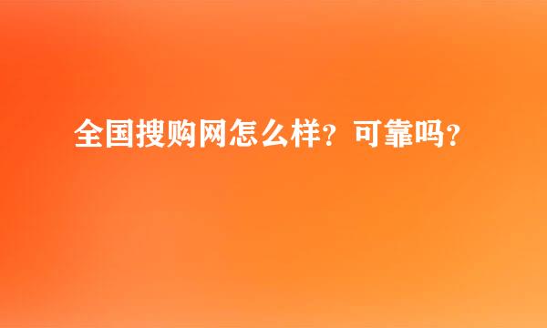 全国搜购网怎么样？可靠吗？