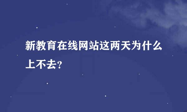 新教育在线网站这两天为什么上不去？