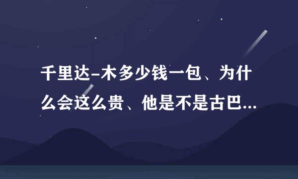 千里达-木多少钱一包、为什么会这么贵、他是不是古巴的烟？拜托各位了 3Q