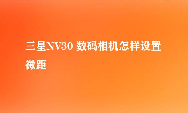 三星NV30 数码相机怎样设置微距