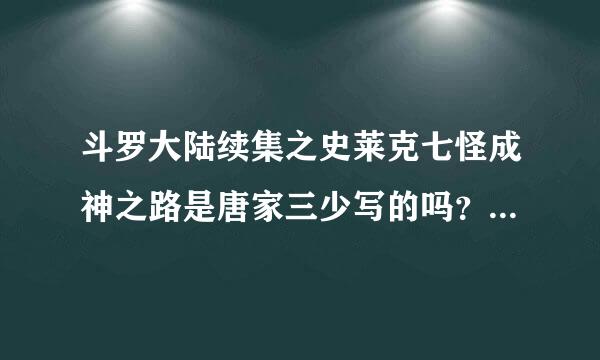 斗罗大陆续集之史莱克七怪成神之路是唐家三少写的吗？还是别人写的？