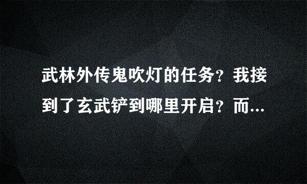 武林外传鬼吹灯的任务？我接到了玄武铲到哪里开启？而我只找到青龙碑却开启不了？急呀快没时间拉