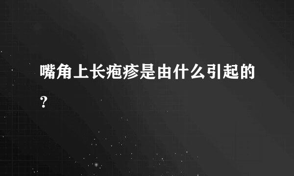 嘴角上长疱疹是由什么引起的？