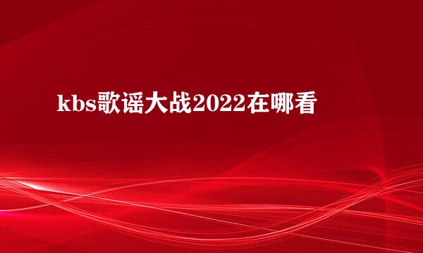 kbs歌谣大战2022在哪看