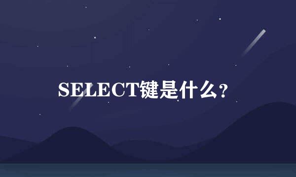 SELECT键是什么？