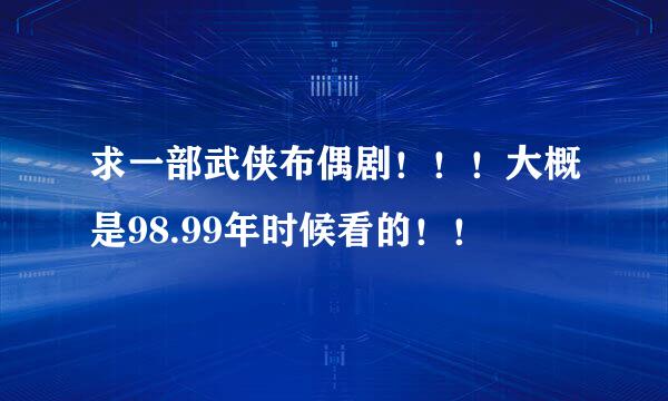 求一部武侠布偶剧！！！大概是98.99年时候看的！！