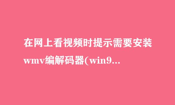 在网上看视频时提示需要安装wmv编解码器(win98,mp9.0),该怎么办？