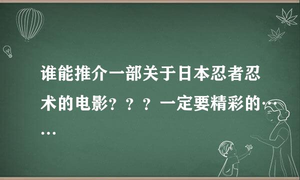 谁能推介一部关于日本忍者忍术的电影？？？一定要精彩的……