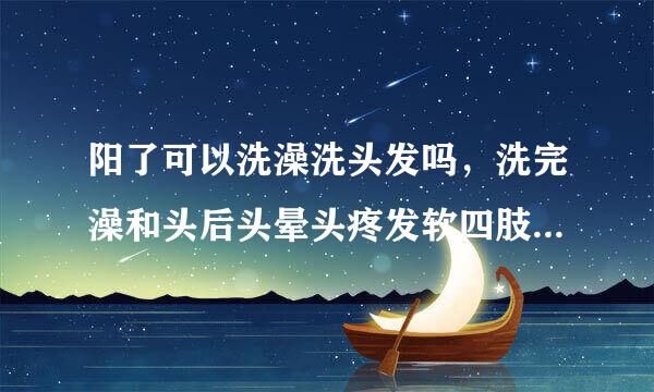 阳了可以洗澡洗头发吗，洗完澡和头后头晕头疼发软四肢无力怎么办？